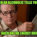 Tommy Lee Jones | WHEN AN ALCOHOLIC TELLS YOU TO; CUT BACK ON THE ENERGY DRINKS | image tagged in tommy lee jones | made w/ Imgflip meme maker