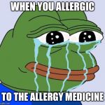 crying frog | WHEN YOU ALLERGIC; TO THE ALLERGY MEDICINE | image tagged in crying frog | made w/ Imgflip meme maker