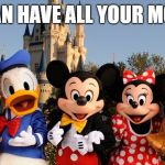 Disney  | WE CAN HAVE ALL YOUR MONEY? | image tagged in disney | made w/ Imgflip meme maker