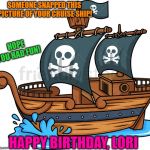 pirate ship | SOMEONE SNAPPED THIS PICTURE OF YOUR CRUISE SHIP! HOPE YOU HAD FUN! HAPPY BIRTHDAY, LORI | image tagged in pirate ship | made w/ Imgflip meme maker