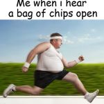 chips | Me when i hear a bag of chips open | image tagged in chips,memes | made w/ Imgflip meme maker