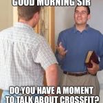 Jehovas Witness | GOOD MORNING SIR; DO YOU HAVE A MOMENT TO TALK ABOUT CROSSFIT? | image tagged in jehovas witness | made w/ Imgflip meme maker