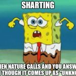 sponge bob shart pants | SHARTING; WHEN NATURE CALLS AND YOU ANSWER, EVEN THOUGH IT COMES UP AS "UNKNOWN" | image tagged in sponge bob shart pants | made w/ Imgflip meme maker