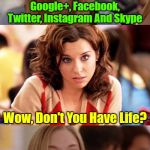 Can Someone send her that link? | You Know I Have; Google+, Facebook, Twitter, Instagram And Skype; Wow, Don't You Have Life? Um, No I Don't! Could You Send Me A Link For That One? | image tagged in bad pun blonde,memes,blondes,google,social media,apps | made w/ Imgflip meme maker