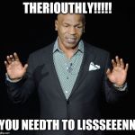 MikeTyson-Educator | THERIOUTHLY!!!!! YOU NEEDTH TO LISSSEEENN | image tagged in miketyson-educator | made w/ Imgflip meme maker