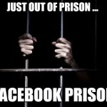 Facebook Prison | JUST OUT OF PRISON ... FACEBOOK PRISON | image tagged in memes,fb,facebook,trump,prison,funny meme | made w/ Imgflip meme maker