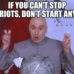Dr Evil Laser Meme | IF YOU CAN'T STOP RIOTS, DON'T START ANY | image tagged in memes,dr evil laser | made w/ Imgflip meme maker