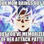 Ultra Instinct | WHEN YOUR MOM BRINGS OUT THE BELT; BUT YOU'VE MEMORIZED ALL OF HER ATTACK PATTERNS | image tagged in ultra instinct | made w/ Imgflip meme maker