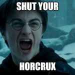 Harry Potter Angry | SHUT YOUR; HORCRUX | image tagged in harry potter angry | made w/ Imgflip meme maker