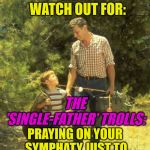 If you have a kid; PARENT that kid! ♥ | GIRLS WATCH OUT FOR:; THE 'SINGLE-FATHER' TROLLS:; PRAYING ON YOUR SYMPHATY JUST TO GET YOUR PERSONAL DATA | image tagged in if you have a kid parent that kid | made w/ Imgflip meme maker