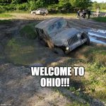 The mud looked dry | WELCOME TO 

OHIO!!! | image tagged in the mud looked dry | made w/ Imgflip meme maker