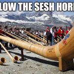 Big-ass Alp horn | BLOW THE SESH HORN! | image tagged in big-ass alp horn | made w/ Imgflip meme maker