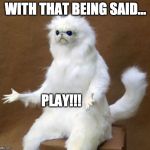 Persian Cat | WITH THAT BEING SAID... PLAY!!! | image tagged in persian cat | made w/ Imgflip meme maker