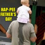 Happy Father's Day to All the Dads! | HAP-PEE; FATHER'S DAY | image tagged in happy father's day,memes,pee,dad,one does not simply,first world problems | made w/ Imgflip meme maker