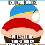 Cartman mooning | WHILE FIGHTING WITH THE WIFE: 
(YOU MOON HER); WIFE: "I LIKE THOSE HAIRY BERRIES." 
YOU: 🙄 #JUSTDONTCAREJUNE | image tagged in cartman mooning | made w/ Imgflip meme maker