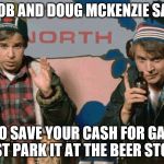 bob and doug McKenzie say | BOB AND DOUG MCKENZIE SAY; TO SAVE YOUR CASH FOR GAS JUST PARK IT AT THE BEER STORE | image tagged in bob and doug mckenzie,meme,memes,funny memes,funny meme | made w/ Imgflip meme maker