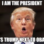 Trump stupid face | I AM THE PRESIDENT; SAYS TRUMP NEXT TO OBAMA | image tagged in trump stupid face | made w/ Imgflip meme maker