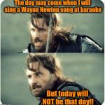 Do not ask me again, woman! | The day may come when I will sing a Wayne Newton song at karaoke; But today will NOT be that day!! | image tagged in but is not this day | made w/ Imgflip meme maker