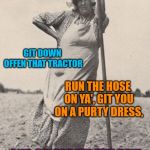 Woman Farmer | IT'S YOUR BIRTHDAY! GIT DOWN OFFEN THAT TRACTOR; RUN THE HOSE ON YA', GIT YOU ON A PURTY DRESS, AND CELEBRATE THE DAY! HAPPY BIRTHDAY, AMANDA! | image tagged in woman farmer | made w/ Imgflip meme maker