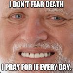 happy sad guy  | I DON'T FEAR DEATH; I PRAY FOR IT EVERY DAY. | image tagged in happy sad guy | made w/ Imgflip meme maker