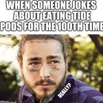 Post Malone | WHEN SOMEONE JOKES ABOUT EATING TIDE PODS FOR THE 100TH TIME; REALLY? | image tagged in post malone | made w/ Imgflip meme maker
