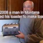 Toast Man | In 2008 a man in Montana used his toaster to make toast | image tagged in toast man | made w/ Imgflip meme maker