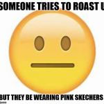 skechers?? | SOMEONE TRIES TO ROAST U; BUT THEY BE WEARING PINK SKECHERS | image tagged in skechers | made w/ Imgflip meme maker