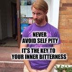 JP Sears. The Spiritual Guy | NEVER AVOID SELF PITY; IT'S THE KEY TO YOUR INNER BITTERNESS | image tagged in jp sears the spiritual guy,bitter,inspiration,spirituality | made w/ Imgflip meme maker