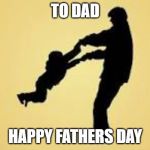 Happy Father's Day, orgasm, parent, Natalist, antinatalism | TO DAD; HAPPY FATHERS DAY | image tagged in happy father's day orgasm parent natalist antinatalism | made w/ Imgflip meme maker