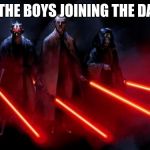 Sith Squad | ME AND THE BOYS JOINING THE DARK SIDE | image tagged in sith squad | made w/ Imgflip meme maker