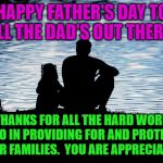 We need good men to keep doing what they do!  It can't be easy being a father in this crazy world! | HAPPY FATHER'S DAY TO ALL THE DAD'S OUT THERE! THANKS FOR ALL THE HARD WORK YOU DO IN PROVIDING FOR AND PROTECTING YOUR FAMILIES.  YOU ARE APPRECIATED! | image tagged in a good father,nixieknox,memes,happy father's day | made w/ Imgflip meme maker