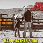 cowboy father and son | ONE DAY ALL OF THIS WILL BE YOURS SON; BUT IT’S JUST DIRT DAD; HAPPY FATHER’S DAY | image tagged in cowboy father and son | made w/ Imgflip meme maker