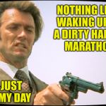 Dirty Harry Marathon | NOTHING LIKE  WAKING UP TO A DIRTY HARRY       MARATHON; THIS JUST MADE MY DAY | image tagged in dirty harry 101,memes,make,marathon,am i the only one around here,change my mind | made w/ Imgflip meme maker