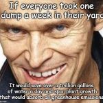 Mischievous Imp | If everyone took one dump a week in their yard; It would save over a trillion gallons of water a day and spur plant growth that would absorb all greenhouse emissions | image tagged in dafoe grinning,greenhouse effect,human waste | made w/ Imgflip meme maker