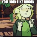 Molly | YOU LOOK LIKE BACON | image tagged in molly | made w/ Imgflip meme maker