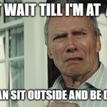Clint Eastwood WTF | I CAN'T WAIT TILL I'M AT  AN AGE; WHERE I CAN SIT OUTSIDE AND BE DISGUSTED | image tagged in clint eastwood wtf | made w/ Imgflip meme maker
