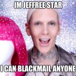 Jeffree Star | IM JEFFREE STAR; I CAN BLACKMAIL ANYONE | image tagged in jeffree star | made w/ Imgflip meme maker