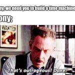 J jonah Jameson done | "Tony, we need you to build a time machine."; Tony; | image tagged in j jonah jameson done | made w/ Imgflip meme maker
