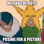 Me and The Boys | ME AND THE BOYS; POSING FOR A PICTURE | image tagged in me and the boys | made w/ Imgflip meme maker
