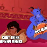 Aladdin Genie Reading Script | OLD MEMES; CANT THINK OF NEW MEMES | image tagged in aladdin genie reading script | made w/ Imgflip meme maker