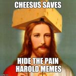 Lord Cheesus | CHEESUS SAVES; HIDE THE PAIN HAROLD MEMES | image tagged in lord cheesus | made w/ Imgflip meme maker
