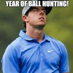 Golf eye roll | CAN'T WAIT FOR ANOTHER YEAR OF BALL HUNTING! | image tagged in golf eye roll | made w/ Imgflip meme maker