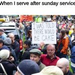 i was told there would be cake | When I serve after sunday service | image tagged in i was told there would be cake | made w/ Imgflip meme maker