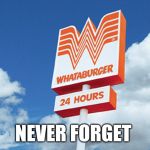 Whataburger | NEVER FORGET | image tagged in whataburger | made w/ Imgflip meme maker