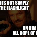 Boromir Flashlight | ONE DOES NOT SIMPLY HOLD
THE FLASHLIGHT; ON HIM RESTS 
ALL HOPE OF REPAIR | image tagged in boromir flashlight | made w/ Imgflip meme maker