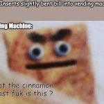 Angry Cracker | Me: Inserts slightly bent bill into vending machine; Vending Machine:; What the cinnamon  toast fuk is this ? | image tagged in angry cracker | made w/ Imgflip meme maker