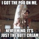 Joe Dirt Poo | I GOT THE POO ON ME. NEVERMIND, IT'S JUST THE BUTT CREAM | image tagged in joe dirt poo | made w/ Imgflip meme maker