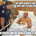 Man in Hospital Bed | MY WIFE ASKED IF SHE WAS THE ONLY ONE I'D EVER BEEN WITH; I SAID, YES, ALL THE OTHERS WERE NINES AND TENS. | image tagged in man in hospital bed,pun | made w/ Imgflip meme maker