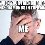 Michael Rosen Facepalm | WHEN YOUR FRIEND DROPS HIS DIAMONDS IN THE LAVA; ME | image tagged in michael rosen facepalm,minecraft,michael rosen | made w/ Imgflip meme maker