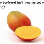 mango | let that; if your boyfriend isn't treating you right, | image tagged in mango,memes | made w/ Imgflip meme maker